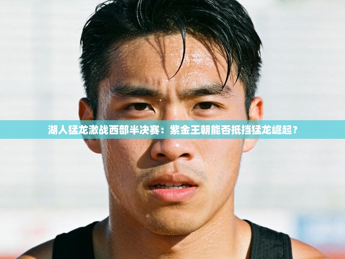 湖人猛龙激战西部半决赛:紫金王朝能否抵挡猛龙崛起? 第2张